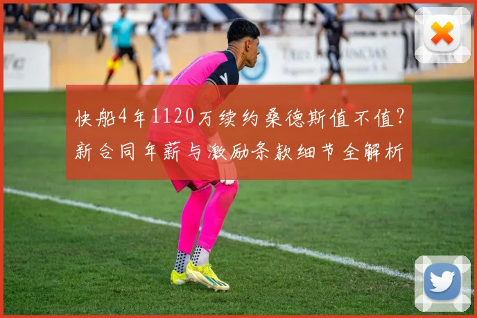 快船4年1120万续约桑德斯值不值?新合同年薪与激励条款细节全解析