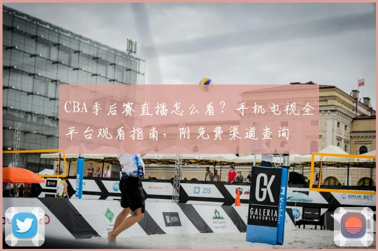 CBA季后赛直播怎么看？手机电视全平台观看指南，附免费渠道查询
