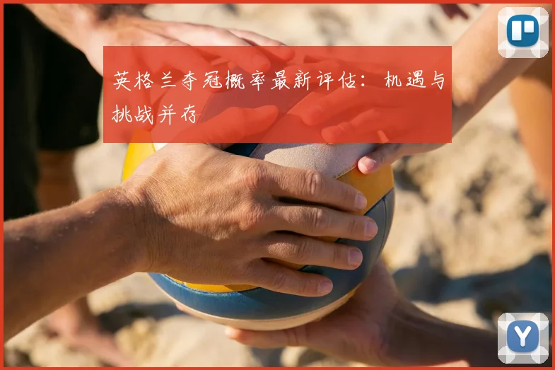 英格兰夺冠概率最新评估：机遇与挑战并存