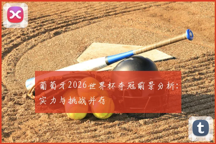 葡萄牙2026世界杯夺冠前景分析：实力与挑战并存