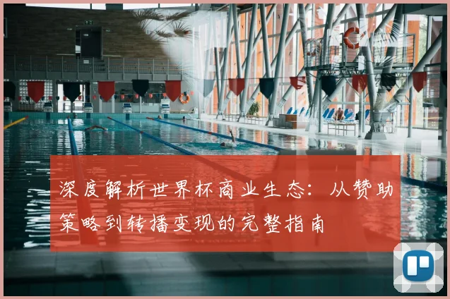 深度解析世界杯商业生态：从赞助策略到转播变现的完整指南