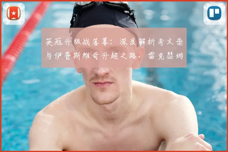英冠升级战落幕：深度解析考文垂与伊普斯维奇升超之路，雷克瑟姆附加赛失利原因